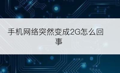 手机网络突然变成2G怎么回事