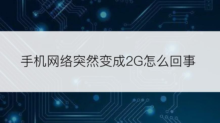 手机网络突然变成2G怎么回事