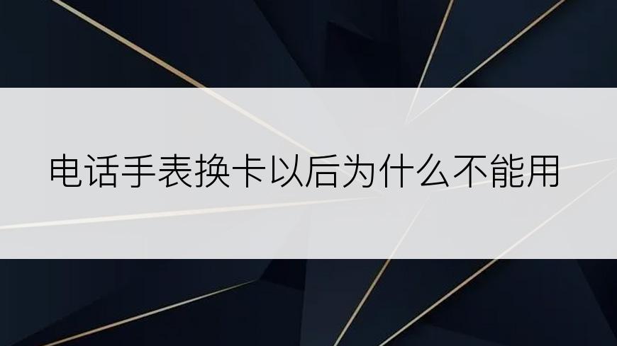 电话手表换卡以后为什么不能用