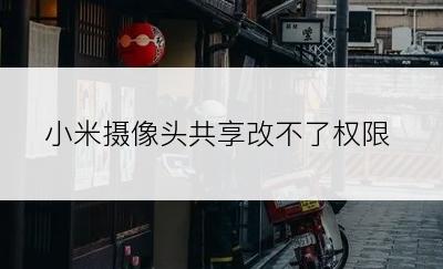 小米摄像头共享改不了权限