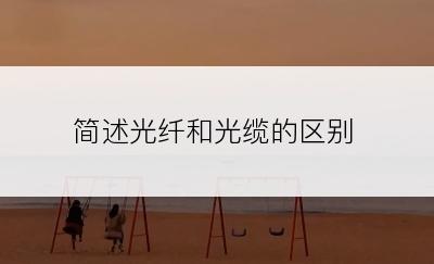 简述光纤和光缆的区别