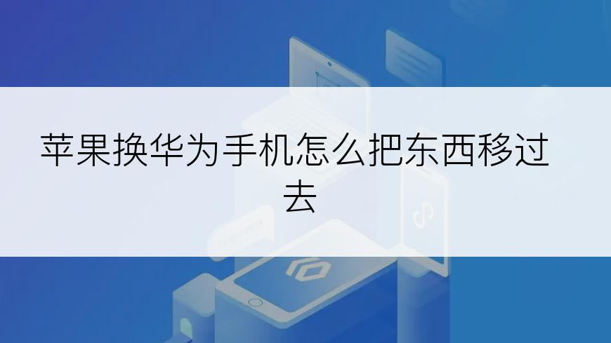 苹果换华为手机怎么把东西移过去