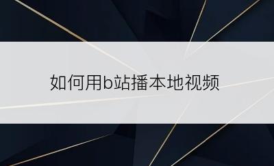 如何用b站播本地视频