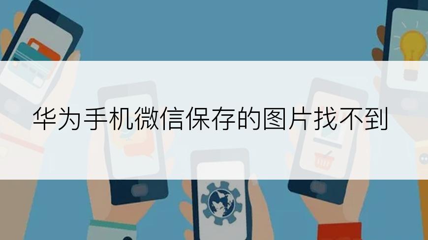 华为手机微信保存的图片找不到