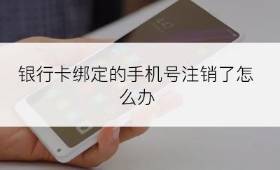 银行卡绑定的手机号注销了怎么办