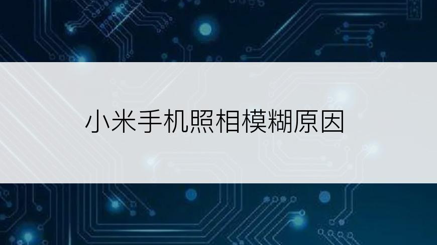 小米手机照相模糊原因