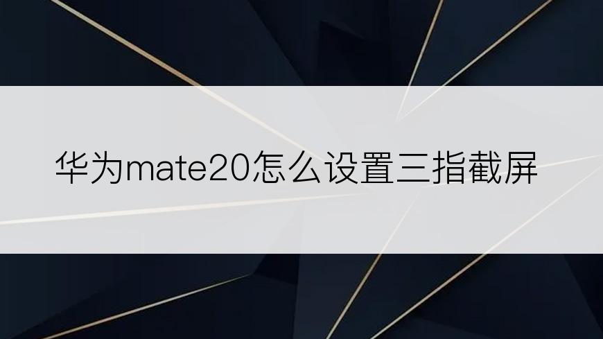 华为mate20怎么设置三指截屏