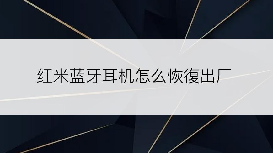 红米蓝牙耳机怎么恢復出厂