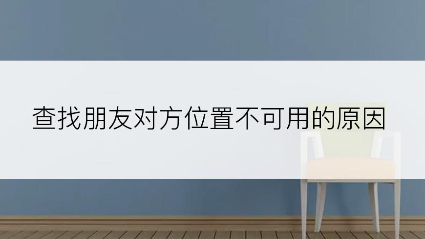 查找朋友对方位置不可用的原因