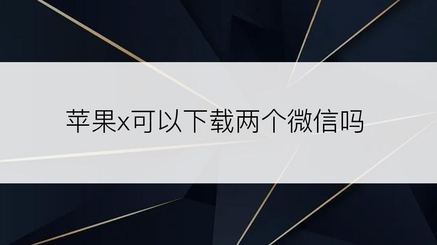 苹果x可以下载两个微信吗