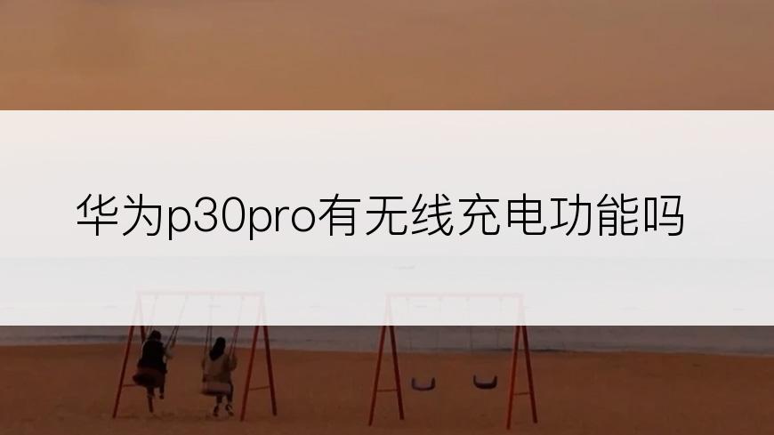 华为p30pro有无线充电功能吗