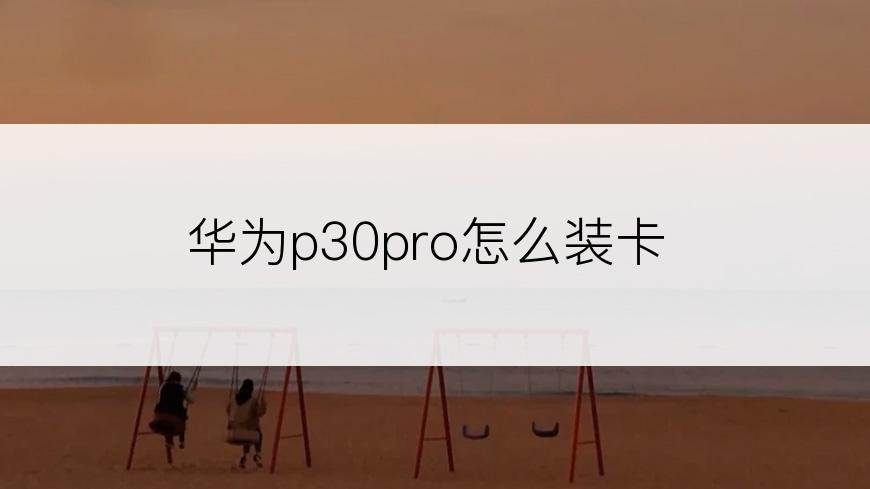 华为p30pro怎么装卡