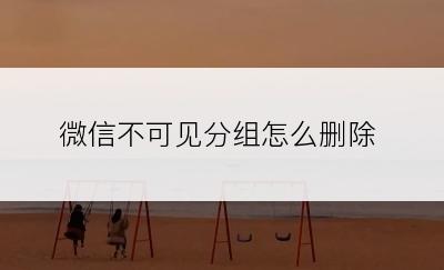 微信不可见分组怎么删除