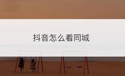 抖音怎么看同城