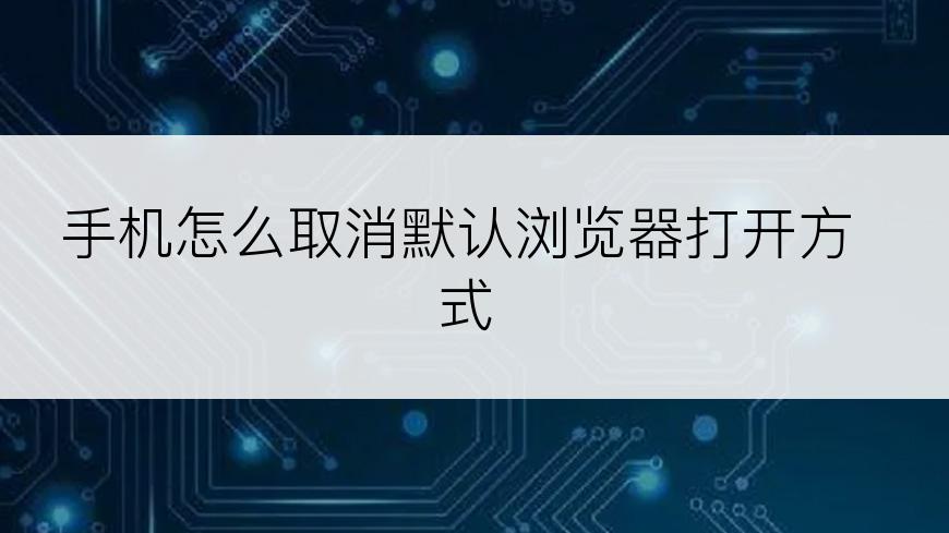 手机怎么取消默认浏览器打开方式