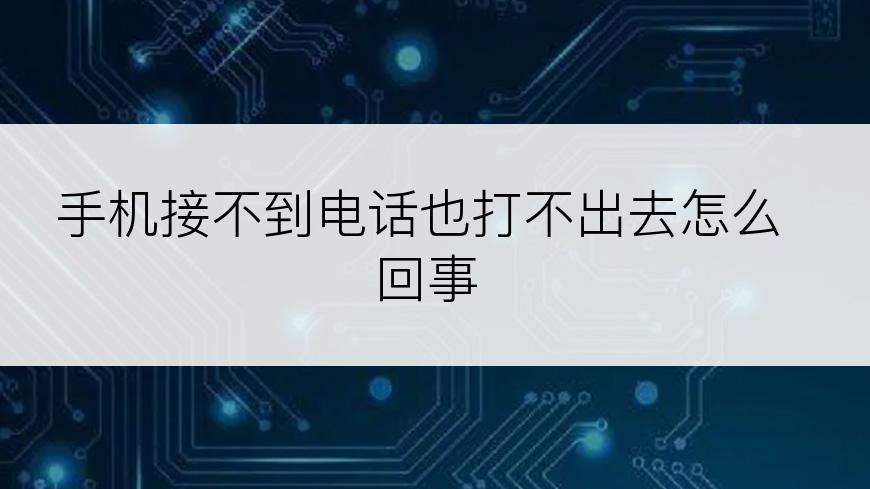 手机接不到电话也打不出去怎么回事