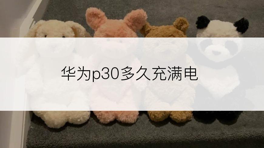 华为p30多久充满电