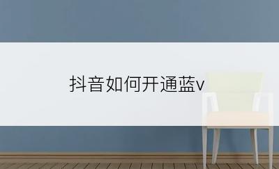 抖音如何开通蓝v