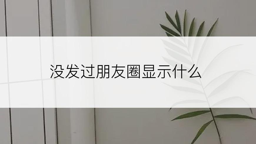 没发过朋友圈显示什么