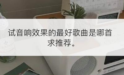 试音响效果的最好歌曲是哪首求推荐。