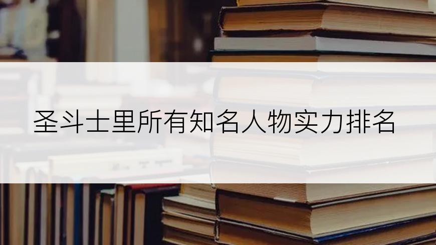 圣斗士里所有知名人物实力排名