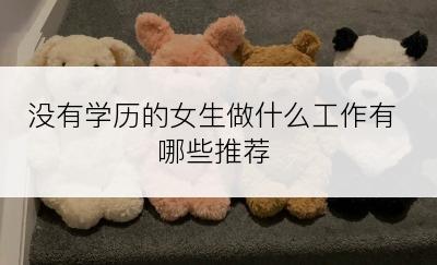 没有学历的女生做什么工作有哪些推荐