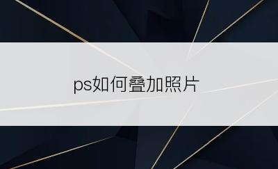 ps如何叠加照片