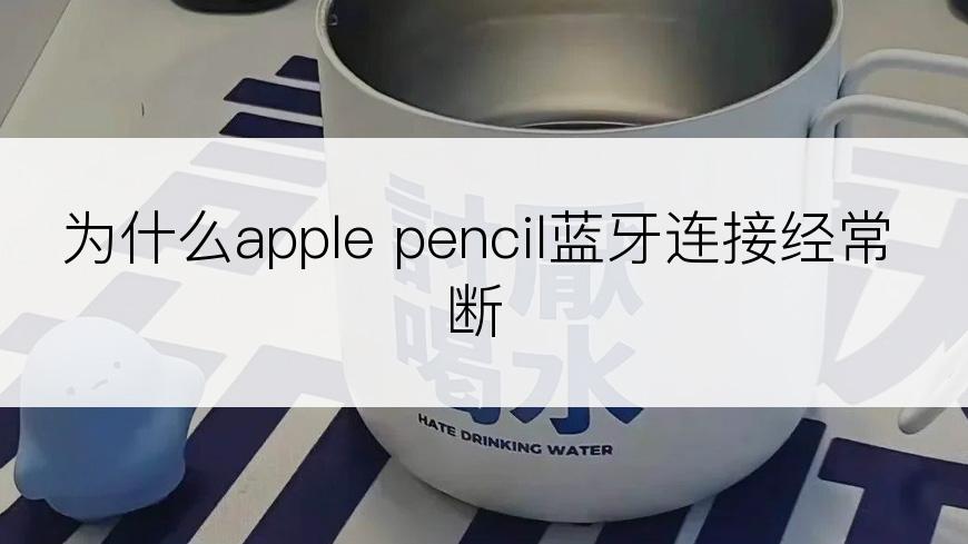 为什么apple pencil蓝牙连接经常断