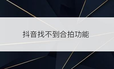 抖音找不到合拍功能