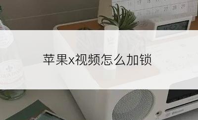 苹果x视频怎么加锁