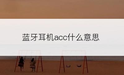 蓝牙耳机acc什么意思