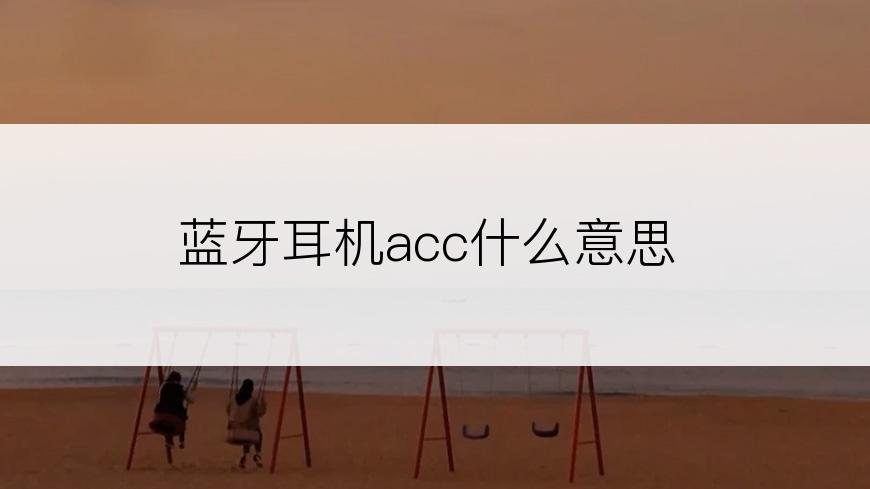 蓝牙耳机acc什么意思