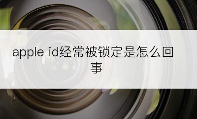 apple id经常被锁定是怎么回事