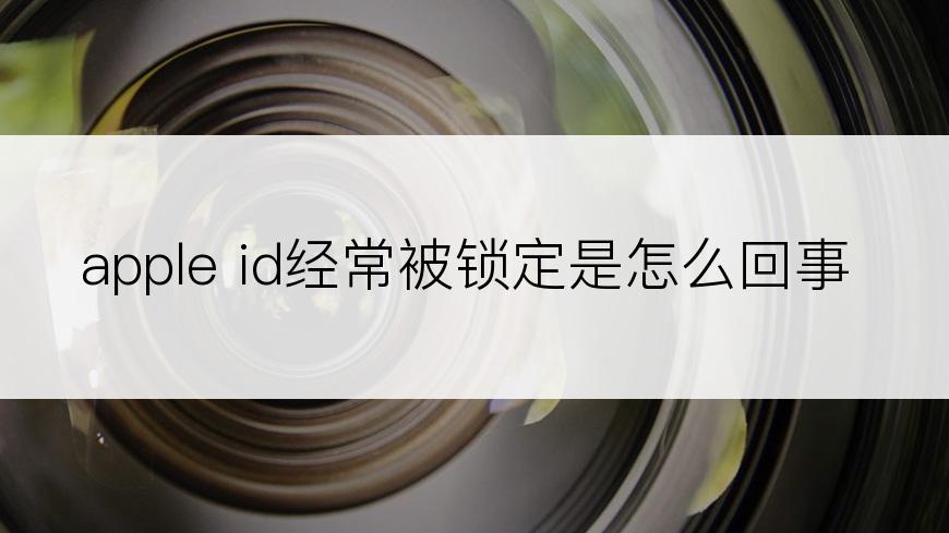 apple id经常被锁定是怎么回事