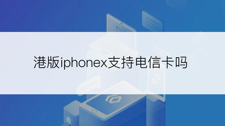 港版iphonex支持电信卡吗