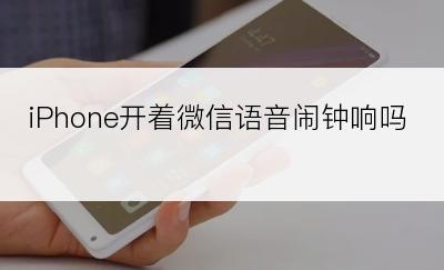 iPhone开着微信语音闹钟响吗