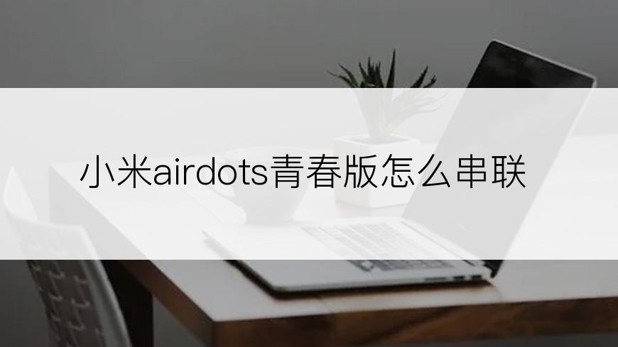 小米airdots青春版怎么串联