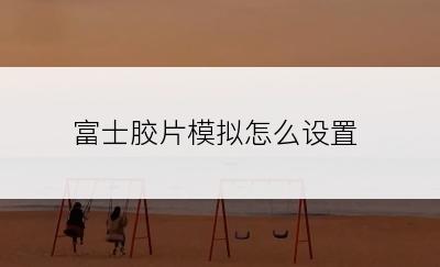 富士胶片模拟怎么设置