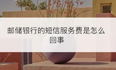 邮储银行的短信服务费是怎么回事