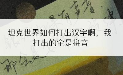 坦克世界如何打出汉字啊，我打出的全是拼音