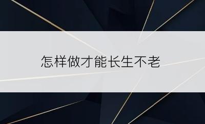 怎样做才能长生不老