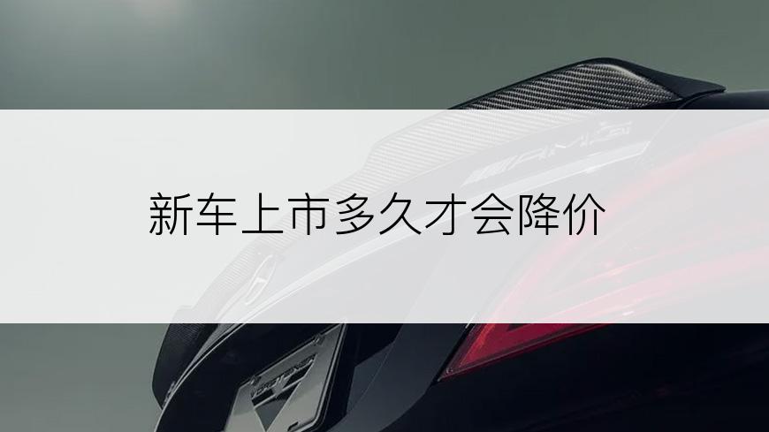 新车上市多久才会降价