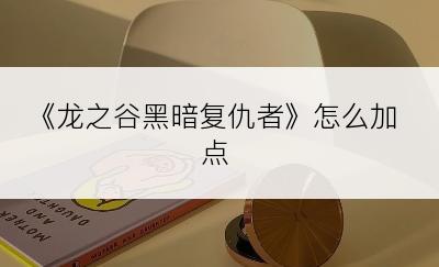 《龙之谷黑暗复仇者》怎么加点