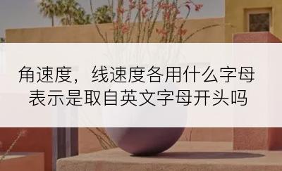 角速度，线速度各用什么字母表示是取自英文字母开头吗