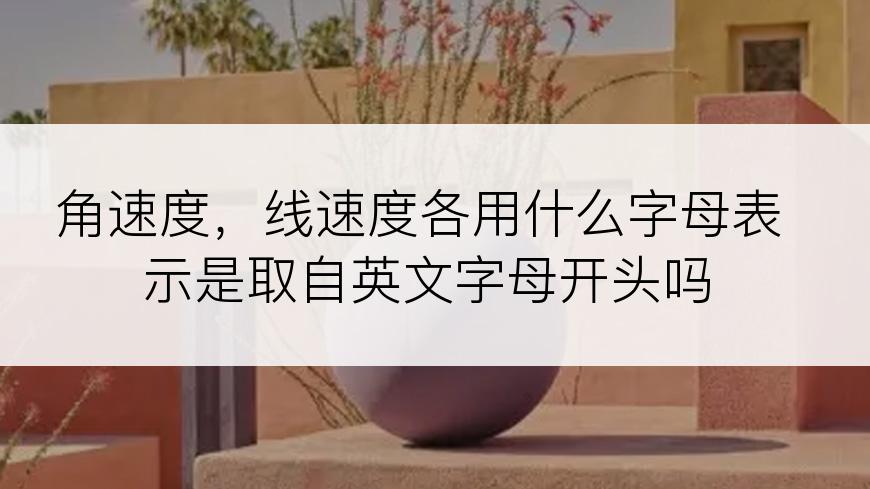 角速度，线速度各用什么字母表示是取自英文字母开头吗