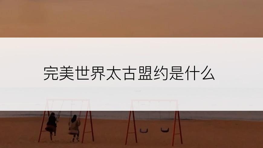 完美世界太古盟约是什么