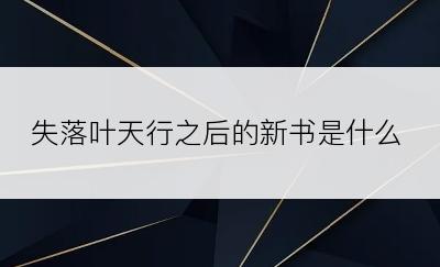 失落叶天行之后的新书是什么