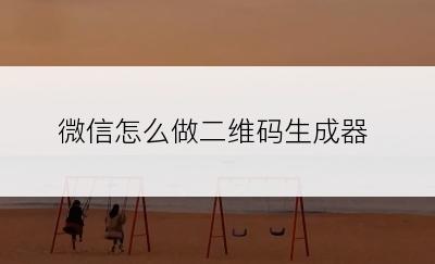 微信怎么做二维码生成器