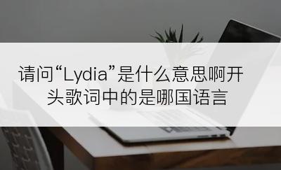 请问“Lydia”是什么意思啊开头歌词中的是哪国语言