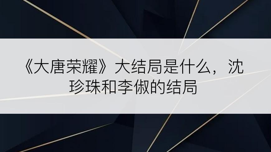 《大唐荣耀》大结局是什么，沈珍珠和李俶的结局